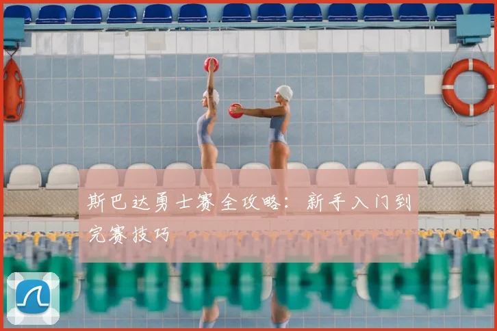 斯巴达勇士赛全攻略：新手入门到完赛技巧