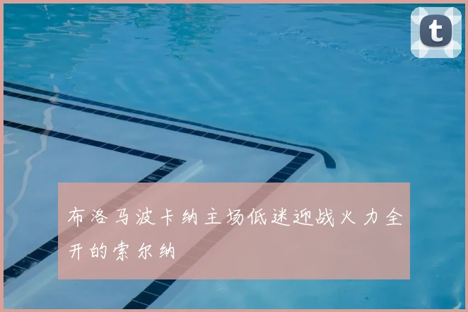 布洛马波卡纳主场低迷迎战火力全开的索尔纳