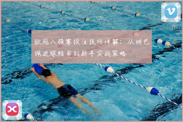 欧冠八强赛投注技巧详解：从姆巴佩进球赔率到新手实战策略