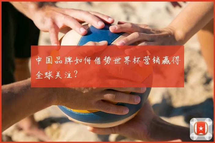 中国品牌如何借势世界杯营销赢得全球关注？
